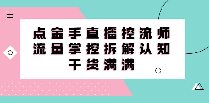 直播控流师线上课，流量掌控拆解认知，干货满满-云阁资源网