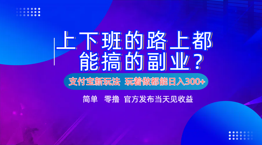 支付宝新项目！上下班的路上都能搞米的副业！简单日入300+-云阁资源网