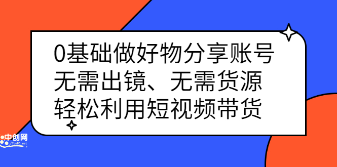 0基础做好物分享账号：无需出镜、无需货源，轻松利用短视频带货-云阁资源网