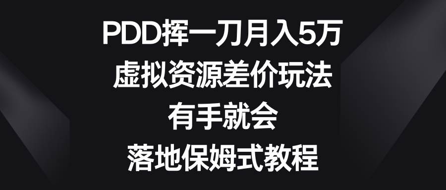 PDD挥一刀月入5万，虚拟资源差价玩法，有手就会，落地保姆式教程-云阁资源网