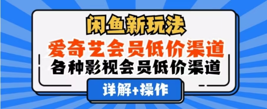闲鱼新玩法，一天1000+，爱奇艺会员低价渠道，各种影视会员低价渠道-云阁资源网