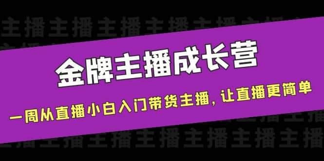 金牌主播成长营，一周从直播小白入门带货主播，让直播更简单-云阁资源网