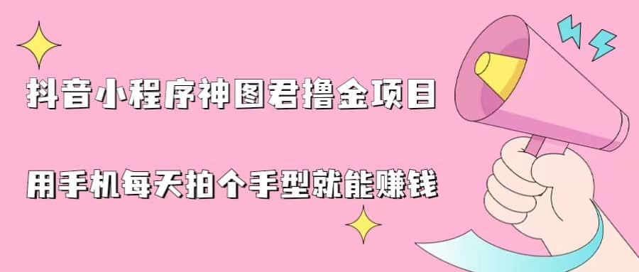 抖音小程序神图君撸金项目，用手机每天拍个手型挂载一下小程序就能赚钱-云阁资源网