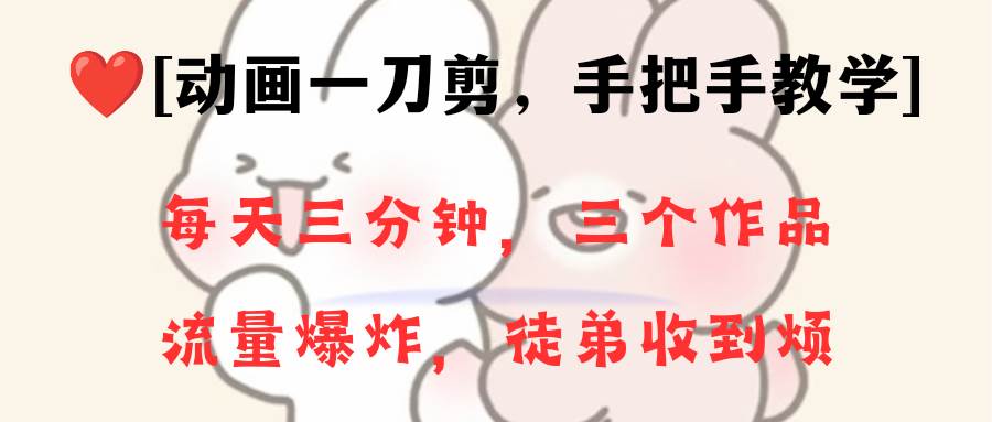 动画一刀剪项目，一分钟一条原创，流量爆炸，一个月收徒28个，小白轻松上手-云阁资源网