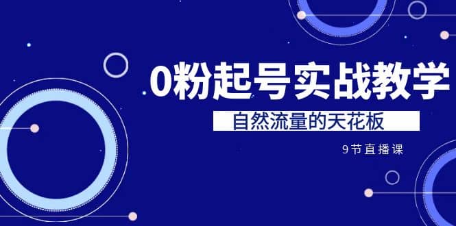 某收费培训7-8月课程：0粉起号实战教学，自然流量的天花板（9节）-云阁资源网