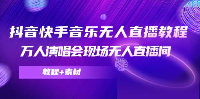 抖音快手音乐无人直播教程，万人演唱会现场无人直播间（教程+素材）-云阁资源网