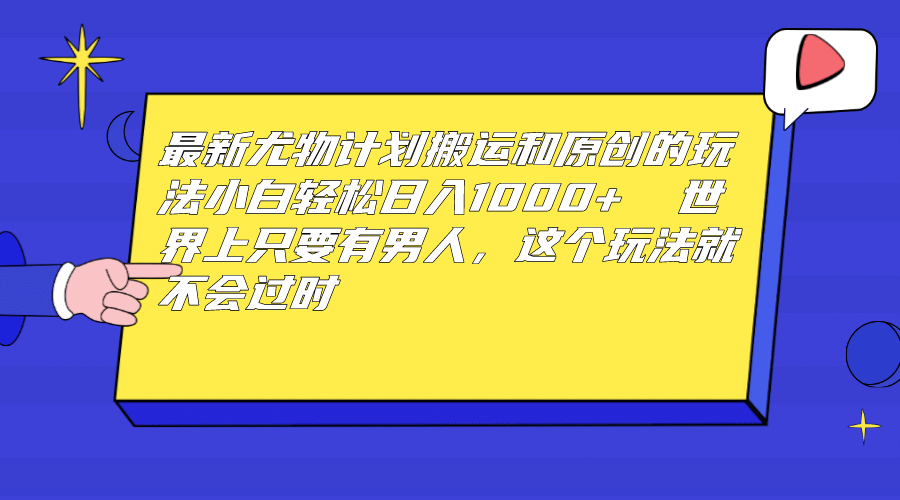 最新尤物计划搬运和原创玩法：小白日入1000+ 世上只要有男人，玩法就不过时-云阁资源网