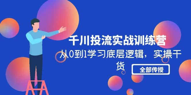 千川投流实战训练营：从0到1学习底层逻辑，实操干货全部传授(无水印)-云阁资源网