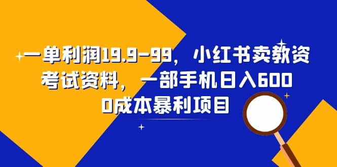 一单利润19.9-99，小红书卖教资考试资料，一部手机日入600（教程+资料）-云阁资源网