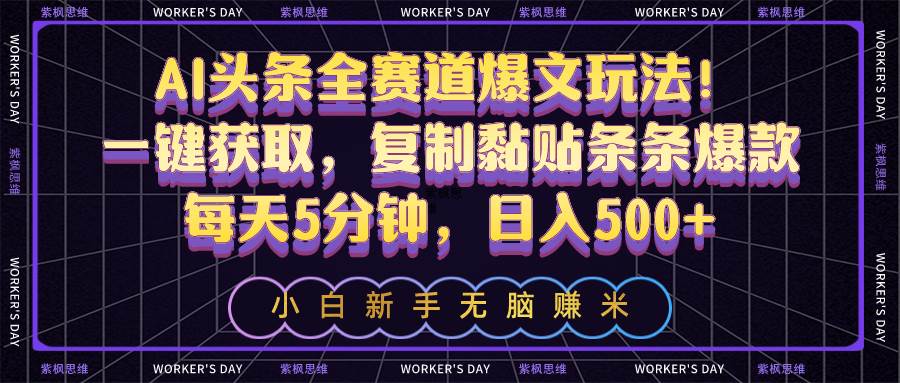 AI头条全赛道爆文玩法！一键获取，复制黏贴条条爆款，每天5分钟，日入500+-云阁资源网