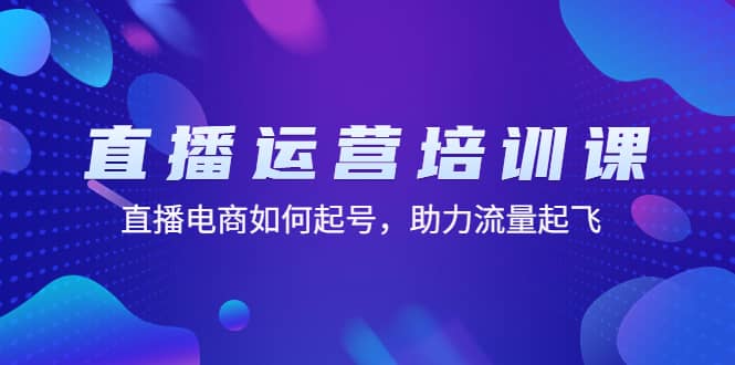 直播运营培训课：直播电商如何起号，助力流量起飞（11节课）-云阁资源网