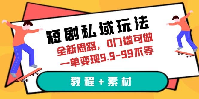 短剧私域玩法，全新思路，0门槛可做，一单变现9.9-99不等（教程+素材）-云阁资源网