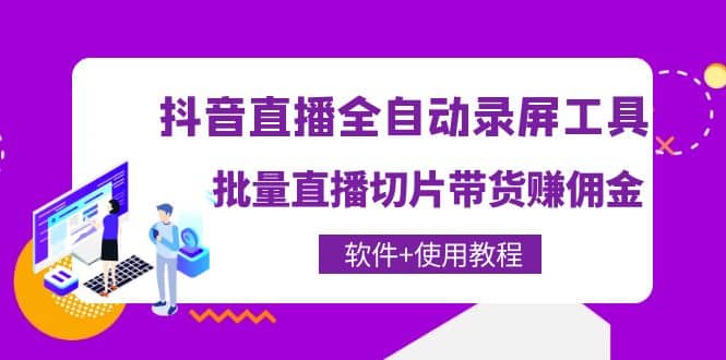 抖音直播全自动录屏工具，批量直播切片带货（软件+使用教程）-云阁资源网