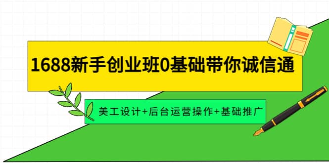 1688新手创业班0基础带你诚信通：美工设计+后台运营操作+基础推广-云阁资源网