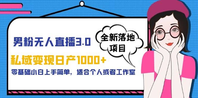 男粉无人直播3.0私域变现日产1000+，零基础小白上手简单，适合个人或工作室-云阁资源网
