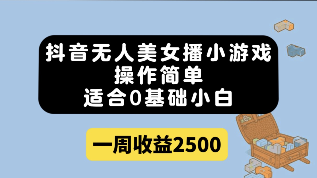 抖音无人美女播小游戏，操作简单，适合0基础小白一周收益2500-云阁资源网