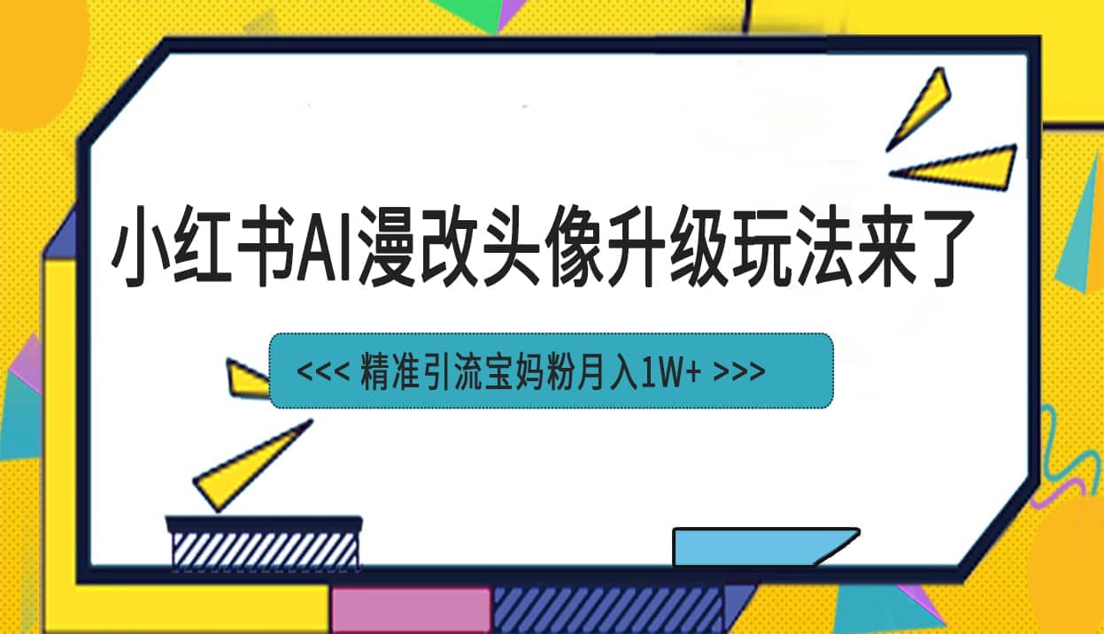 小红书最新AI漫改头像项目，精准引流宝妈粉，月入1w+-云阁资源网
