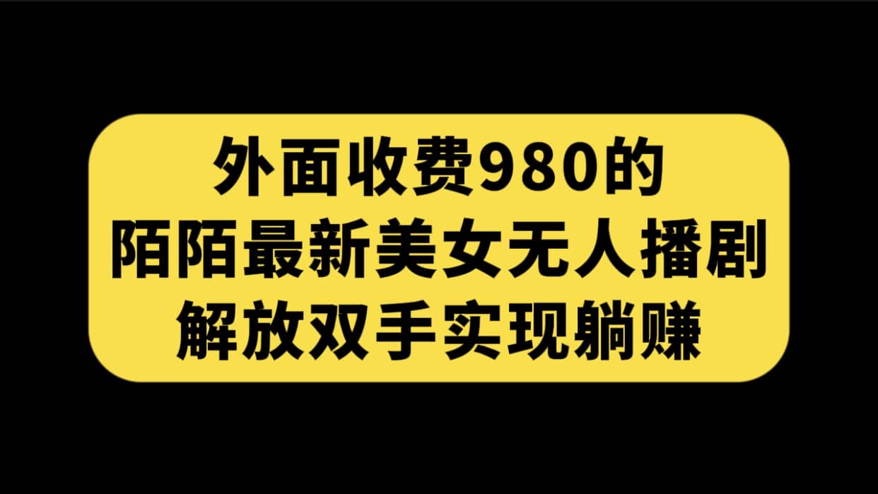 外面收费980陌陌最新美女无人播剧玩法 解放双手实现躺赚（附100G影视资源）-云阁资源网
