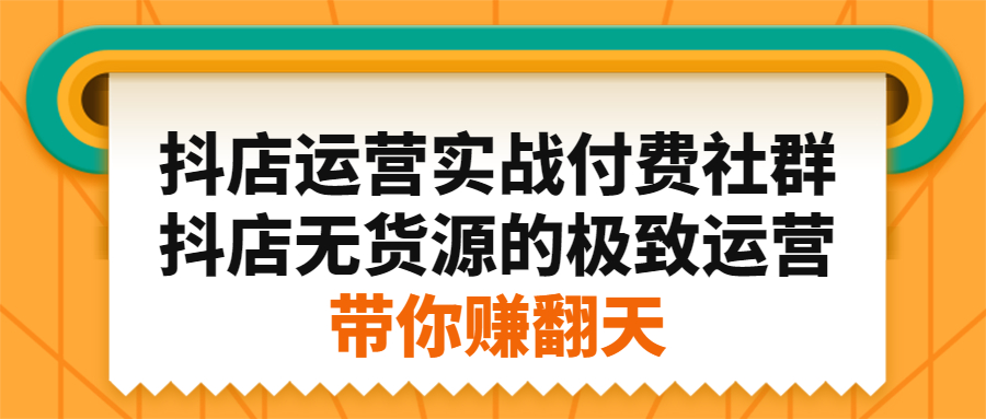 抖店运营实战付费社群，抖店无货源的极致运营带你赚翻天-云阁资源网