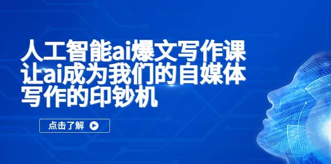 人工智能ai爆文写作课，让ai成为我们的自媒体写作的印钞机-云阁资源网