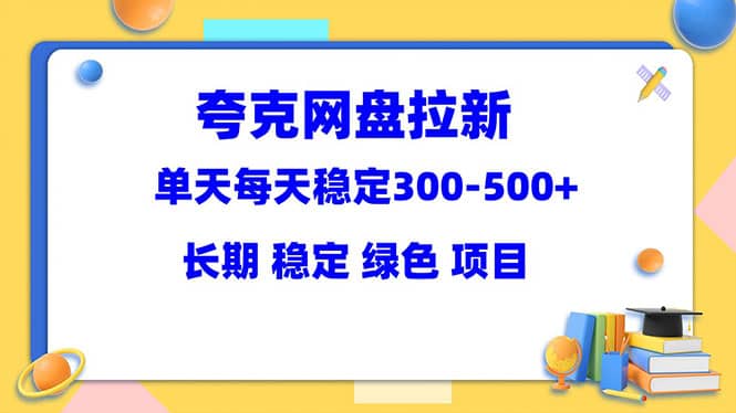 夸克网盘拉新项目：单天稳定300-500＋长期 稳定 绿色（教程+资料素材）-云阁资源网