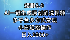 一键生成原创解说视频I，短剧6.0 AI，小白轻松操作，日入1000+，多平台多方式变现-云阁资源网