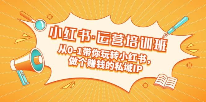 重磅来袭：小红书·运营培训班：从0-1带你玩转小红书，做个赚钱的私域IP-云阁资源网