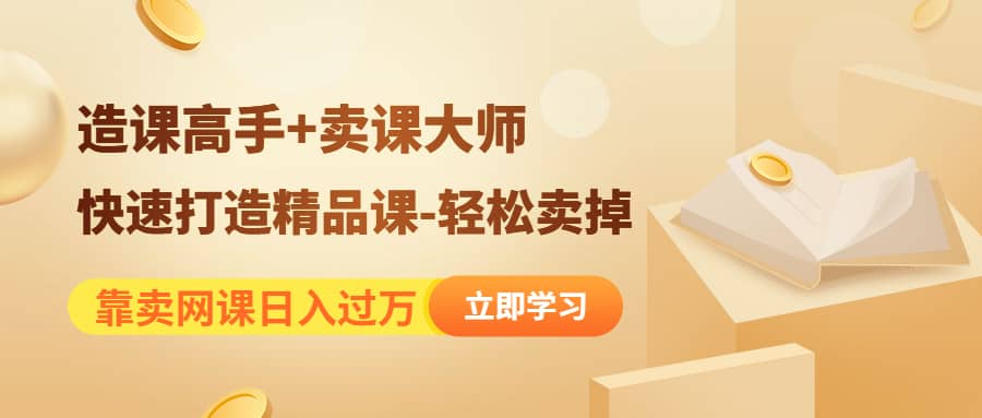 《造课高手+卖课大师》快速打造精品课-轻松卖掉-云阁资源网