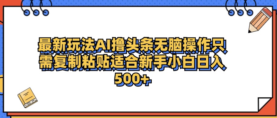 最新AI头条撸收益，日入500＋  只需无脑粘贴复制-云阁资源网