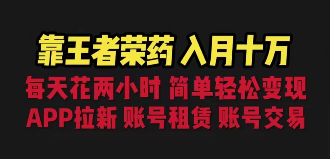 靠王者荣耀，月入十万，每天花两小时。多种变现，拉新、账号租赁，账号交易-云阁资源网