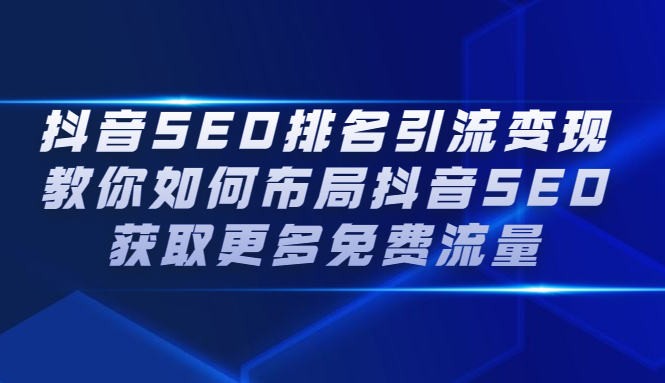 抖音SEO排名引流变现，教你如何布局抖音SEO获取更多免费流量-云阁资源网