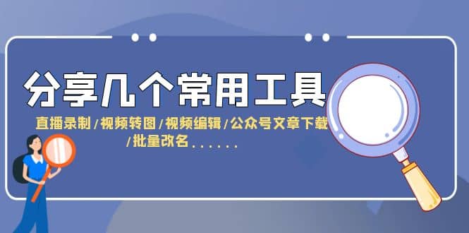 分享几个常用工具 直播录制/视频转图/视频编辑/公众号文章下载/改名……-云阁资源网
