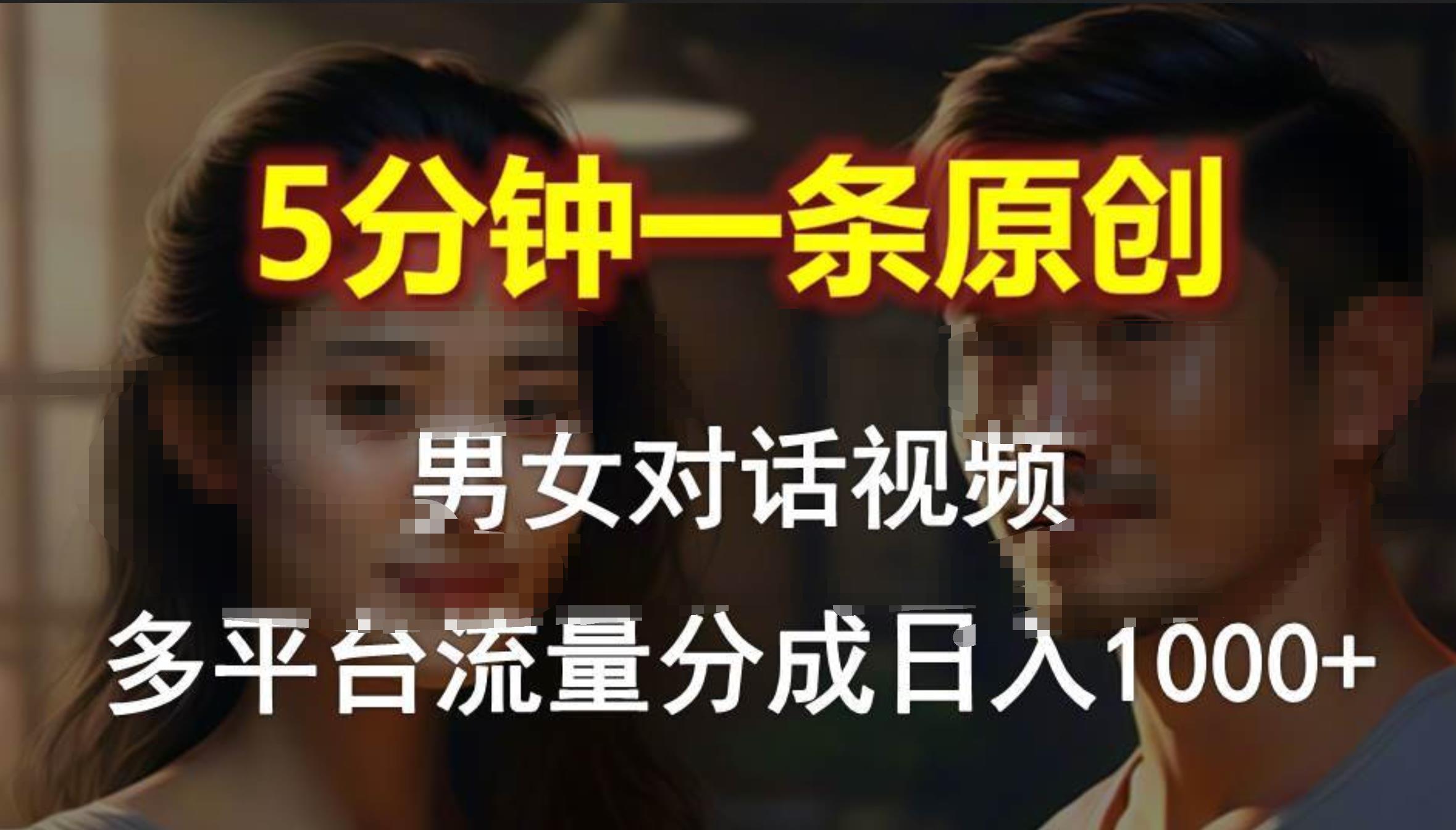 男女对话，5分钟1条原创视频，多平台流量分成，日入1000+-云阁资源网