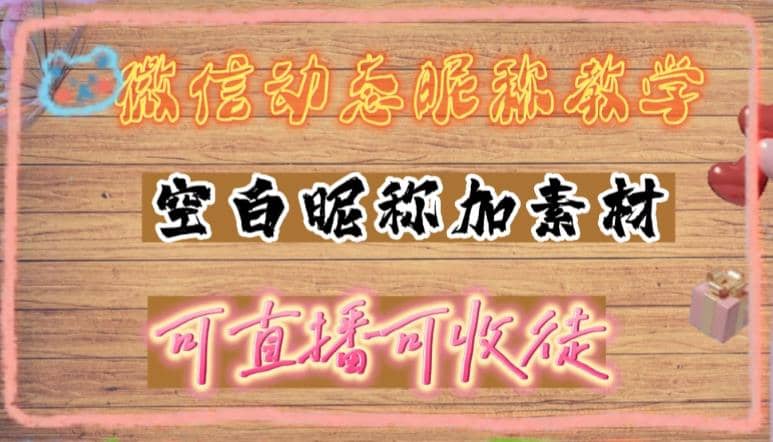 微信动态昵称设置方法，可抖音直播引流，日赚上百【详细视频教程+素材】-云阁资源网