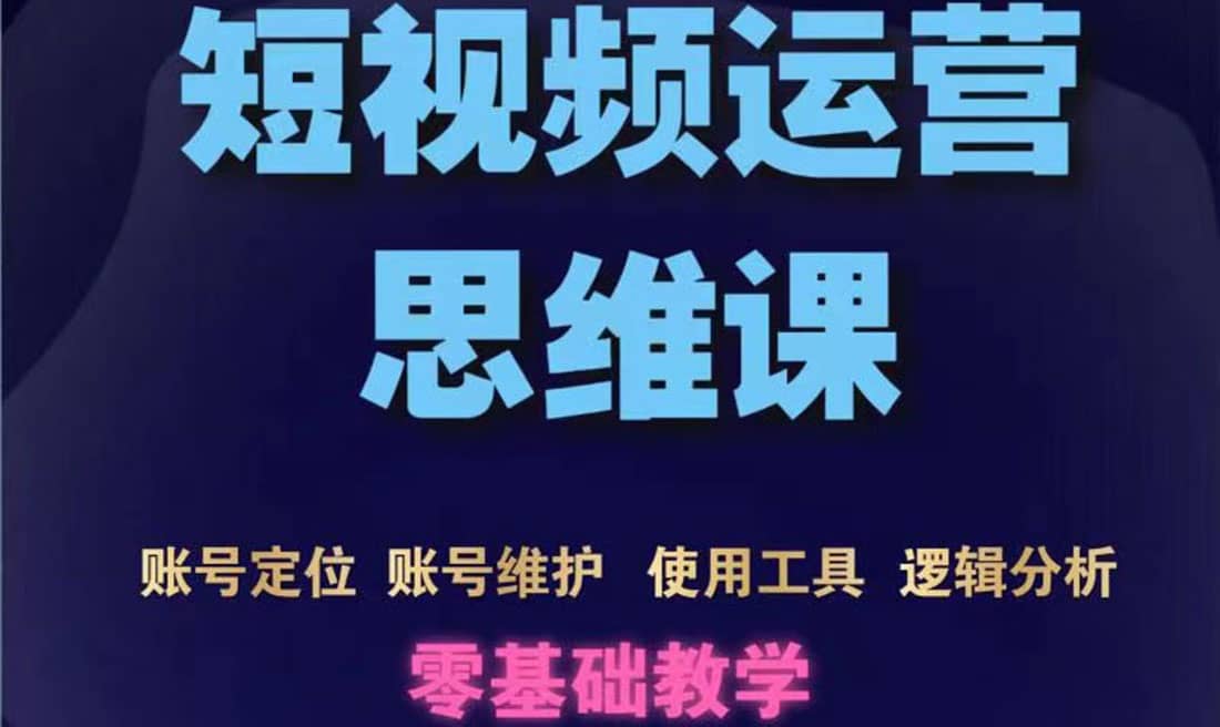 短视频运营思维课：账号定位+账号维护+使用工具+逻辑分析（10节课）-云阁资源网