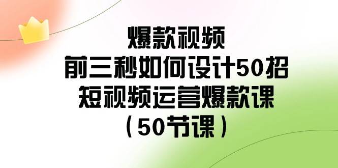 爆款视频-前三秒如何设计50招：短视频运营爆款课（50节课）-云阁资源网