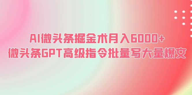 AI微头条掘金术月入6000+ 微头条GPT高级指令批量写大量爆文-云阁资源网