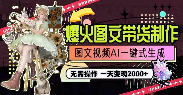 一天利润2000+，爆火图文带货制作,图片文案视频AI一键式生成，无需操作-云阁资源网