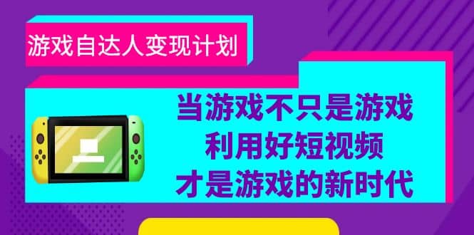 游戏·自达人变现计划，当游戏不只是游戏，利用好短视频才是游戏的新时代-云阁资源网