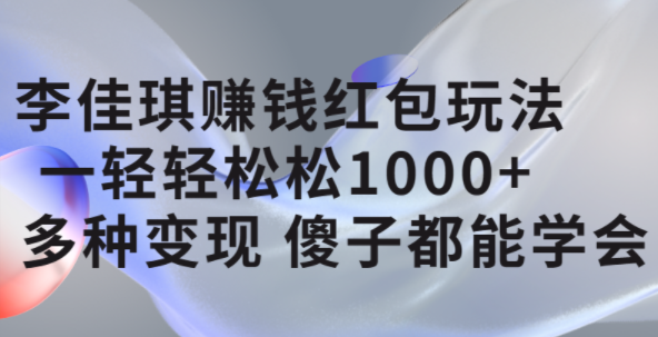 李佳琪赚钱红包玩法，一天轻轻松松1000+，多种变现，傻子都能学会-云阁资源网