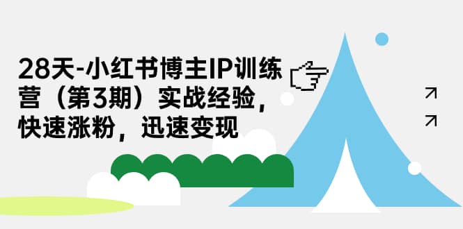 28天-小红书博主IP训练营（第3期）实战经验，快速涨粉，迅速变现-云阁资源网