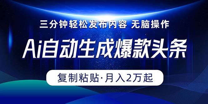 Ai一键自动生成爆款头条，三分钟快速生成，复制粘贴即可完成， 月入2万+-云阁资源网