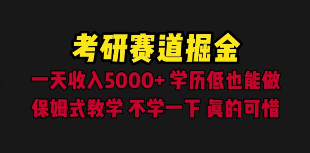 考研赛道掘金，一天5000+学历低也能做，保姆式教学，不学一下，真的可惜-云阁资源网