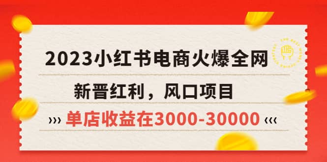 2023小红书电商火爆全网，新晋红利，风口项目，单店收益在3000-30000-云阁资源网