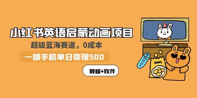 小红书英语启蒙动画项目：蓝海赛道 0成本，一部手机日入500+（教程+资源）-云阁资源网