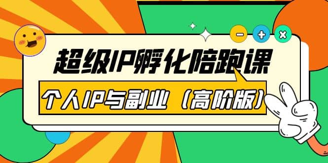 超级IP孵化陪跑课：个人IP与副业（高阶版）41节课-云阁资源网