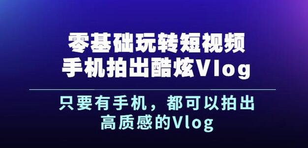 杨精坤零基础玩转短视频手机拍出酷炫Vlog，只要有手机就可以拍出高质感的Vlog-云阁资源网