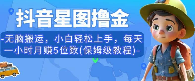 抖音星图撸金，无脑搬运，小白轻松上手，每天一小时月赚5位数(保姆级教程)【揭秘】-云阁资源网