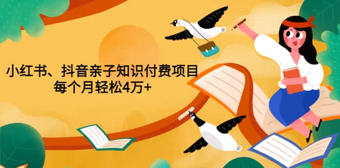 重磅发布小红书、抖音亲子知识付费项目，每个月轻松4万+（价值888元）-云阁资源网