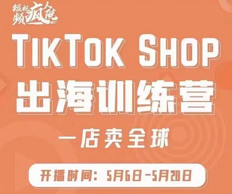 疯人院:TikTok Shop出海训练营（一店卖全球)，出海抢占全球新流量-云阁资源网
